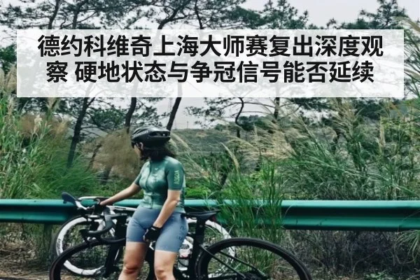 德约科维奇上海大师赛复出深度观察 硬地状态与争冠信号能否延续